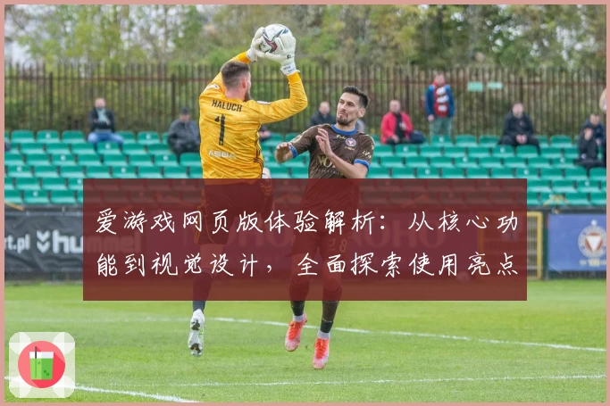 爱游戏网页版体验解析：从核心功能到视觉设计，全面探索使用亮点