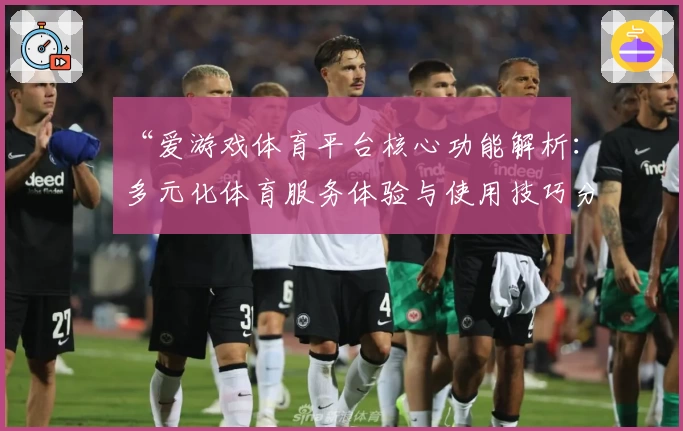 “爱游戏体育平台核心功能解析：多元化体育服务体验与使用技巧分享”
