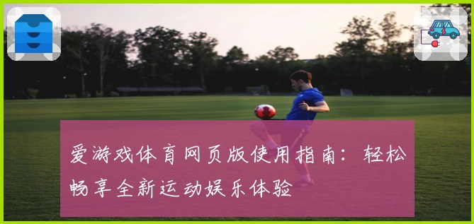 爱游戏体育网页版使用指南：轻松畅享全新运动娱乐体验