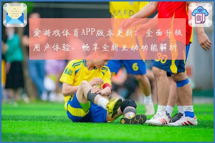 爱游戏体育APP版本更新：全面升级用户体验，畅享全新互动功能解析