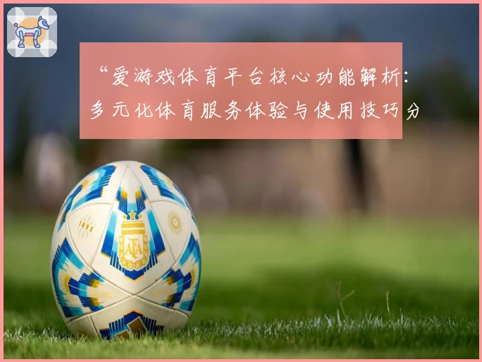 “爱游戏体育平台核心功能解析：多元化体育服务体验与使用技巧分享”