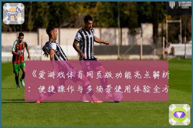 《爱游戏体育网页版功能亮点解析：便捷操作与多场景使用体验全方位解读》