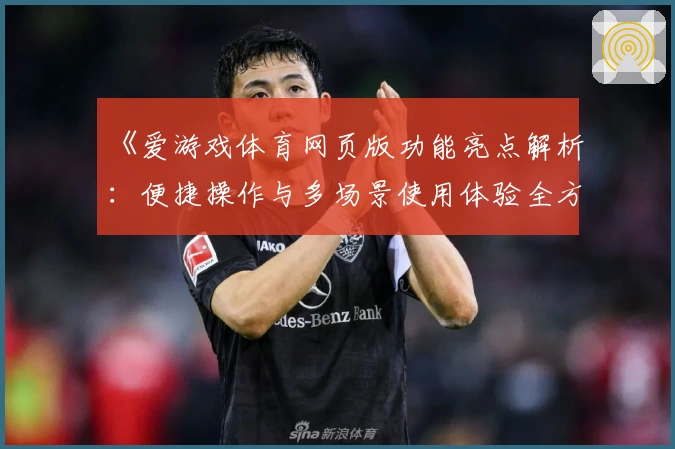 《爱游戏体育网页版功能亮点解析：便捷操作与多场景使用体验全方位解读》