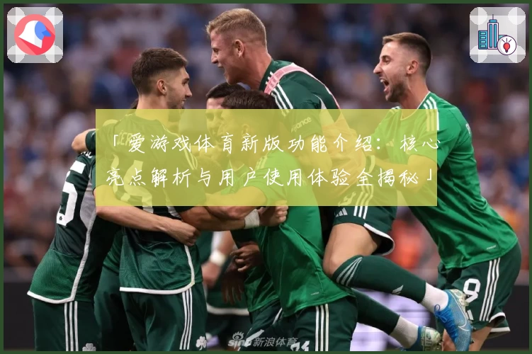 「爱游戏体育新版功能介绍：核心亮点解析与用户使用体验全揭秘」