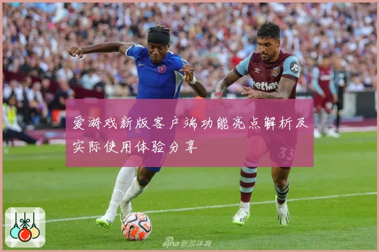 爱游戏新版客户端功能亮点解析及实际使用体验分享