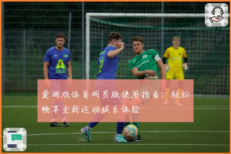 爱游戏体育网页版使用指南：轻松畅享全新运动娱乐体验