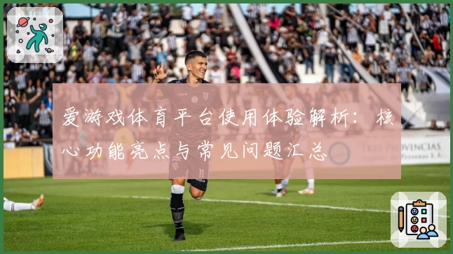 爱游戏体育平台使用体验解析：核心功能亮点与常见问题汇总